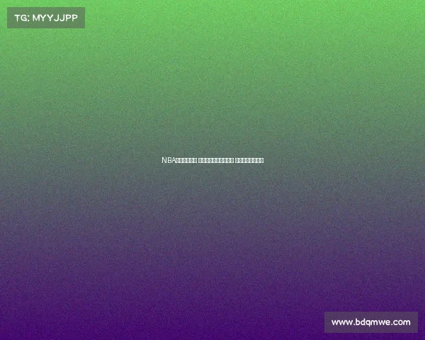 NBA即时比分更新 热点赛事实时战况分析 球迷必看比分直播